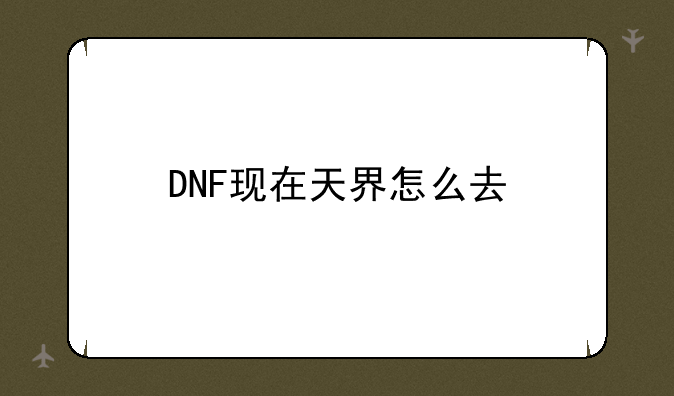 DNF现在天界怎么去