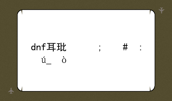 dnf耳环怎么获得？