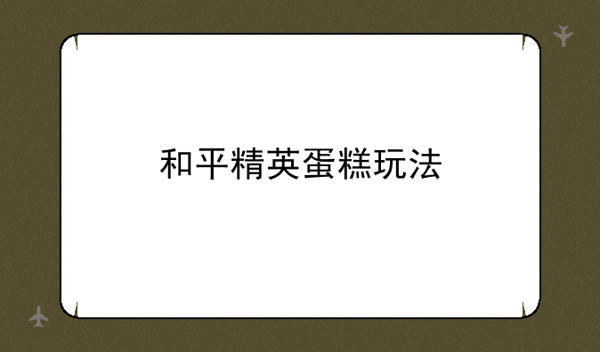 和平精英蛋糕玩法