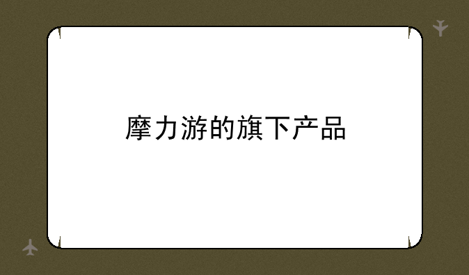 摩力游的旗下产品