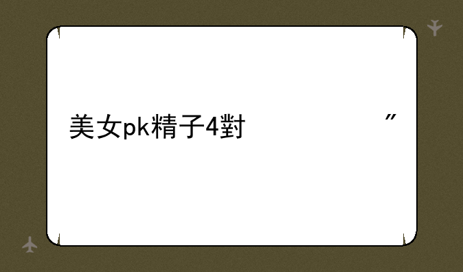 美女pk精子4小游戏