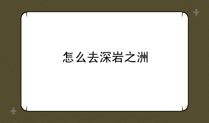 怎么去深岩之洲