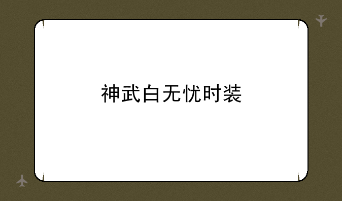 神武白无忧时装