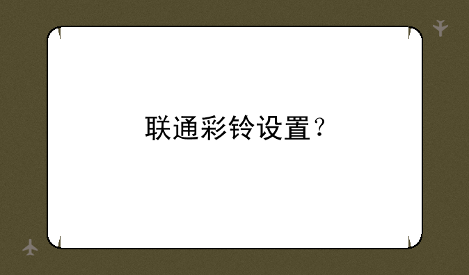 联通彩铃设置？