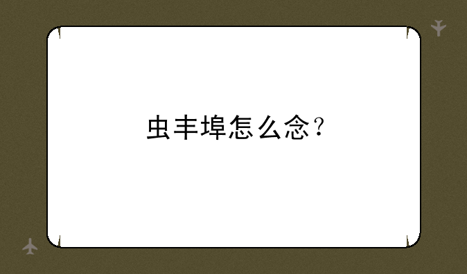 虫丰埠怎么念？