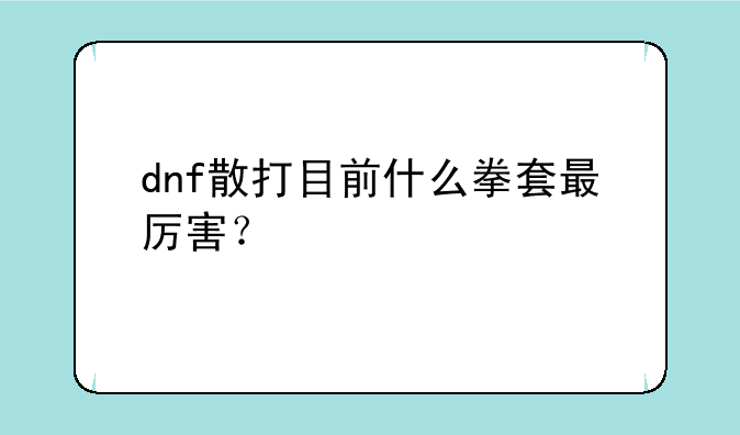 dnf散打目前什么拳套最厉害？
