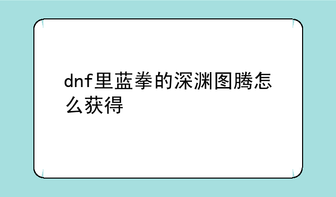 dnf里蓝拳的深渊图腾怎么获得