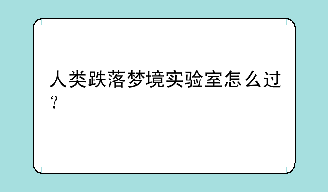 人类跌落梦境实验室怎么过？