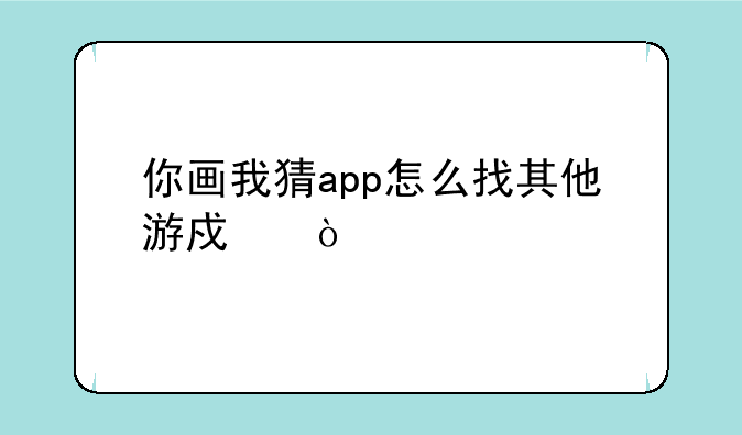 你画我猜app怎么找其他游戏？
