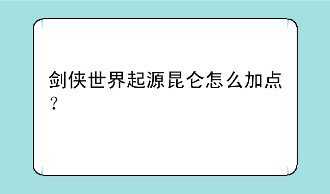 剑侠世界起源昆仑怎么加点？