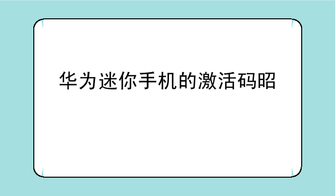 华为迷你手机的激活码是什么