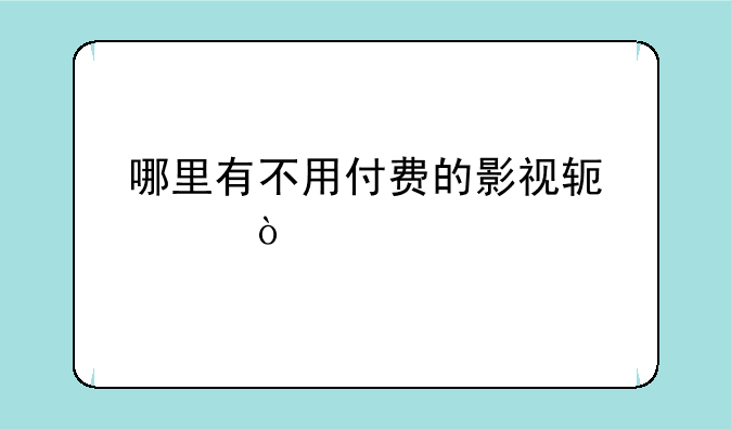 哪里有不用付费的影视软件？