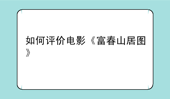 如何评价电影《富春山居图》