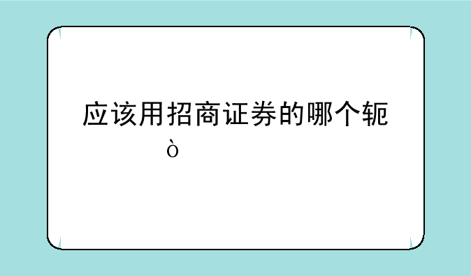 应该用招商证券的哪个软件？