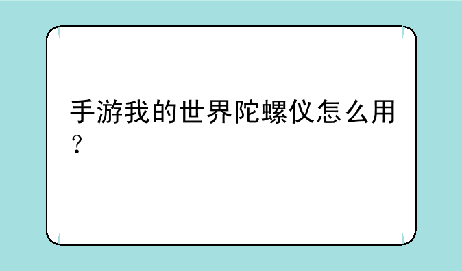 手游我的世界陀螺仪怎么用？