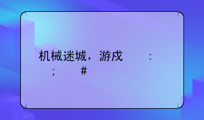 机械迷城，游戏厅怎么打啊？