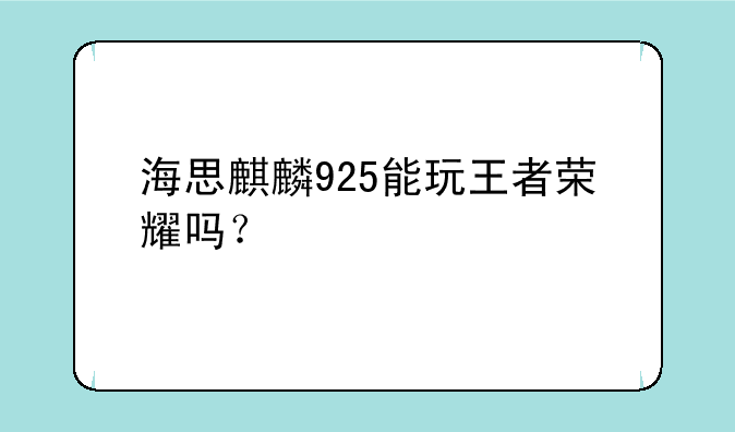 海思麒麟925能玩王者荣耀吗？