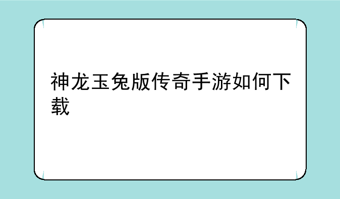 神龙玉兔版传奇手游如何下载
