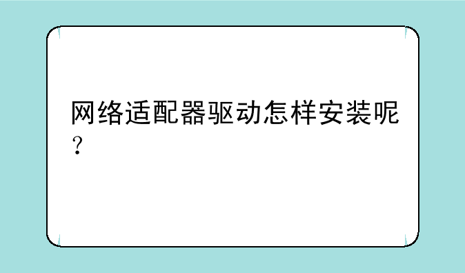 网络适配器驱动怎样安装呢？