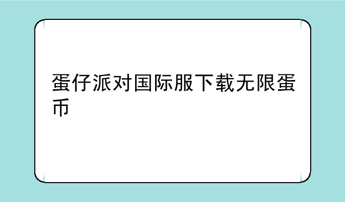 蛋仔派对国际服下载无限蛋币