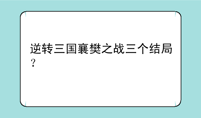 逆转三国襄樊之战三个结局？