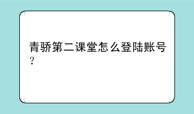 青骄第二课堂怎么登陆账号？