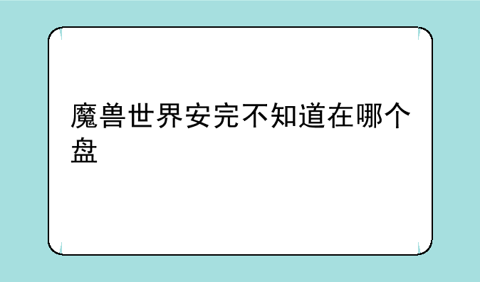 魔兽世界安完不知道在哪个盘
