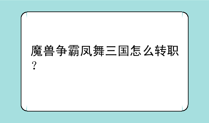 魔兽争霸凤舞三国怎么转职？