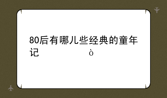80后有哪儿些经典的童年记忆？