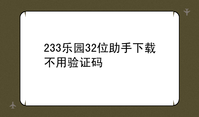 233乐园32位助手下载不用验证码