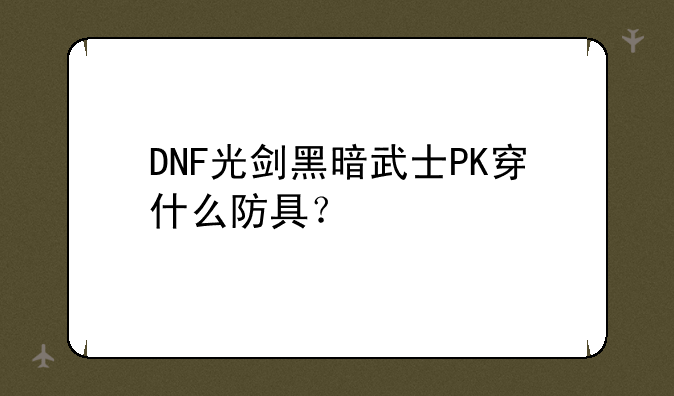DNF光剑黑暗武士PK穿什么防具？