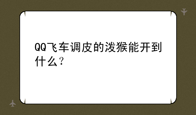 QQ飞车调皮的泼猴能开到什么？