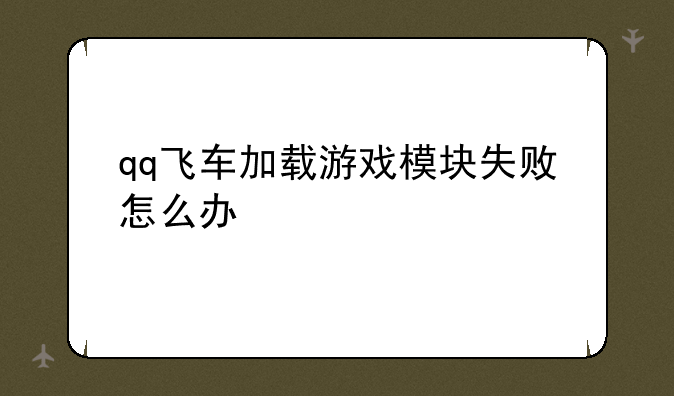 qq飞车加载游戏模块失败怎么办