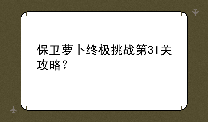 保卫萝卜终极挑战第31关攻略？