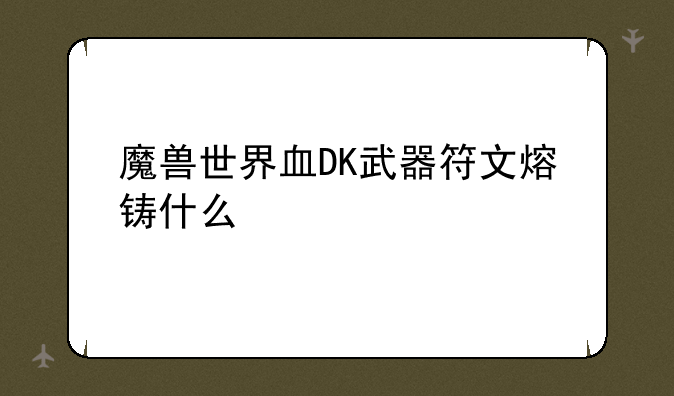 魔兽世界血DK武器符文熔铸什么
