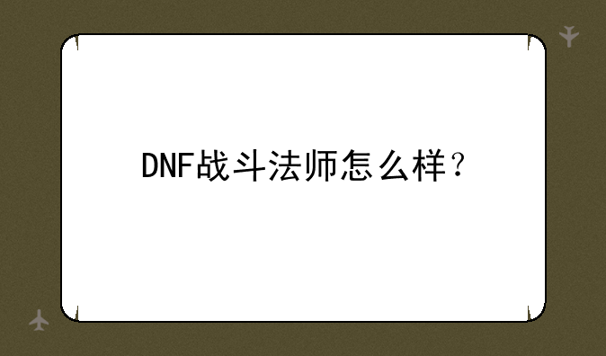 DNF战斗法师怎么样？