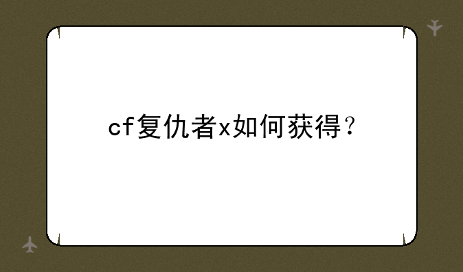 cf复仇者x如何获得？