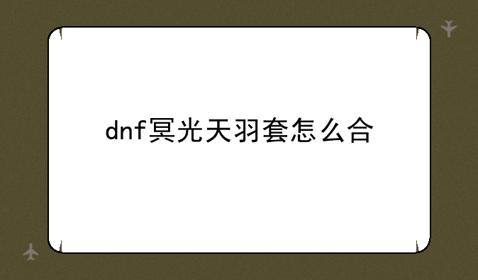 dnf冥光天羽套怎么合