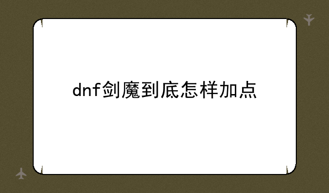 dnf剑魔到底怎样加点