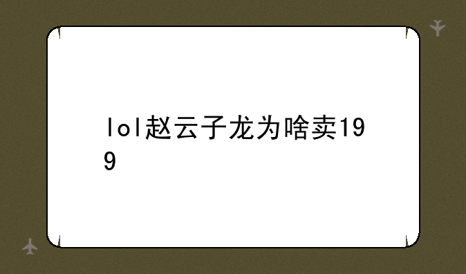 lol赵云子龙为啥卖199