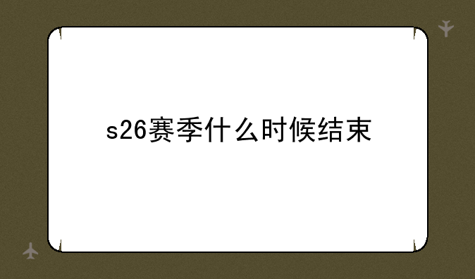 s26赛季什么时候结束