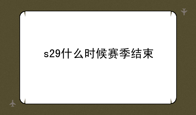 s29什么时候赛季结束