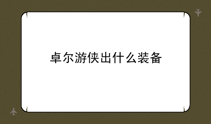 卓尔游侠出什么装备
