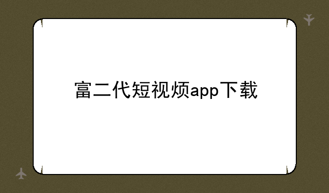 富二代短视烦app下载