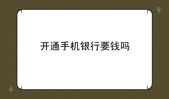 开通手机银行要钱吗