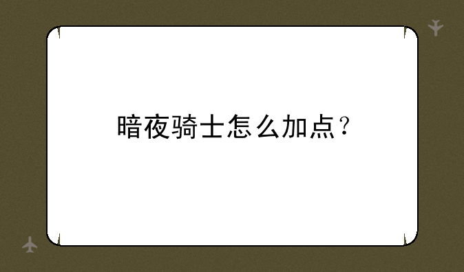 暗夜骑士怎么加点？