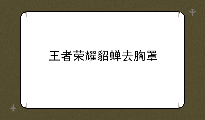 王者荣耀貂蝉去胸罩