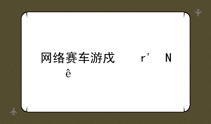 网络赛车游戏有哪些