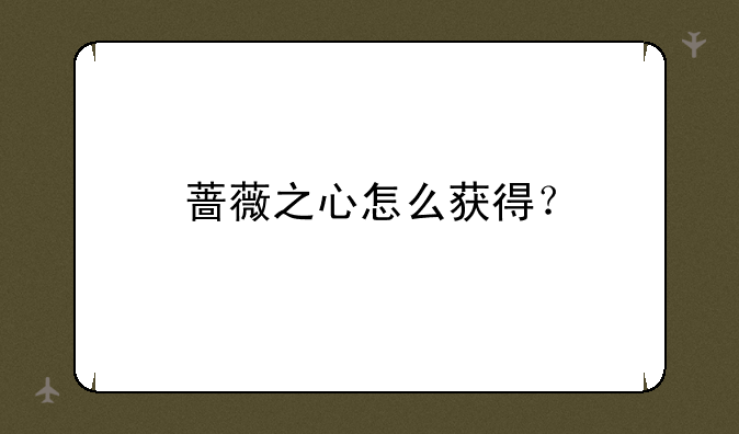 蔷薇之心怎么获得？