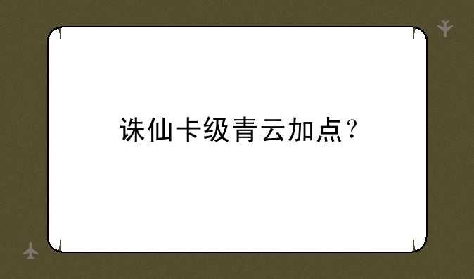 诛仙卡级青云加点？